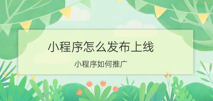 小程序怎么发布上线 小程序如何推广？